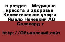  в раздел : Медицина, красота и здоровье » Косметические услуги . Ямало-Ненецкий АО,Салехард г.